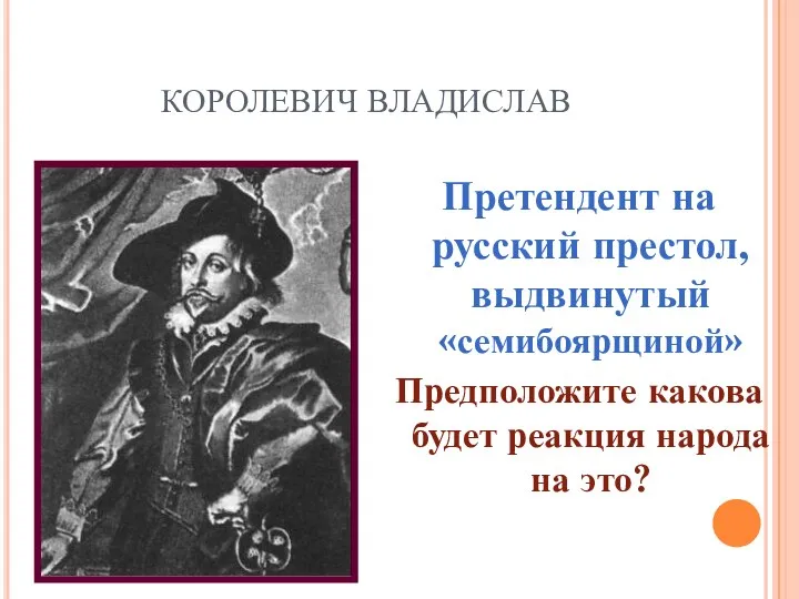 КОРОЛЕВИЧ ВЛАДИСЛАВ Претендент на русский престол, выдвинутый «семибоярщиной» Предположите какова будет реакция народа на это?