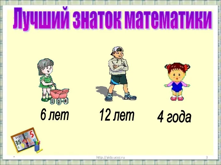 * * http://aida.ucoz.ru Лучший знаток математики 6 лет 12 лет 4 года