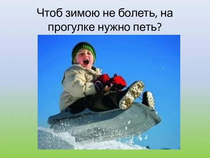 Чтоб зимою не болеть, на прогулке нужно петь?