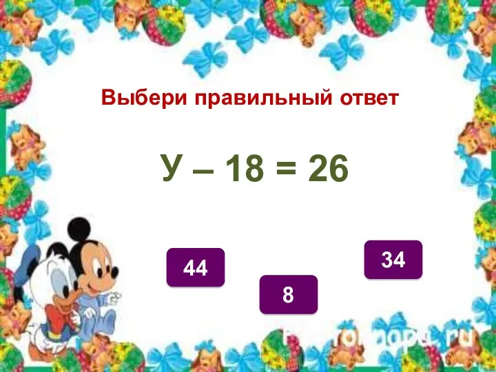 Выбери правильный ответ 44 8 34 У – 18 = 26