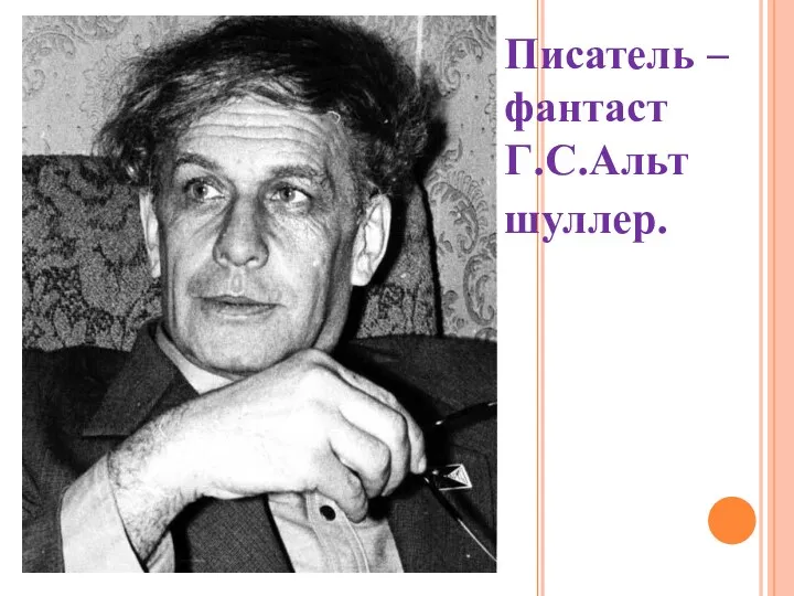 Писатель – фантаст Г.С.Альт шуллер.