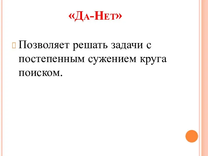 «Да-Нет» Позволяет решать задачи с постепенным сужением круга поиском.