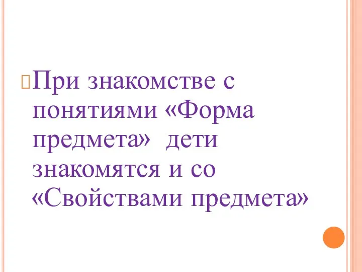 При знакомстве с понятиями «Форма предмета» дети знакомятся и со «Свойствами предмета»