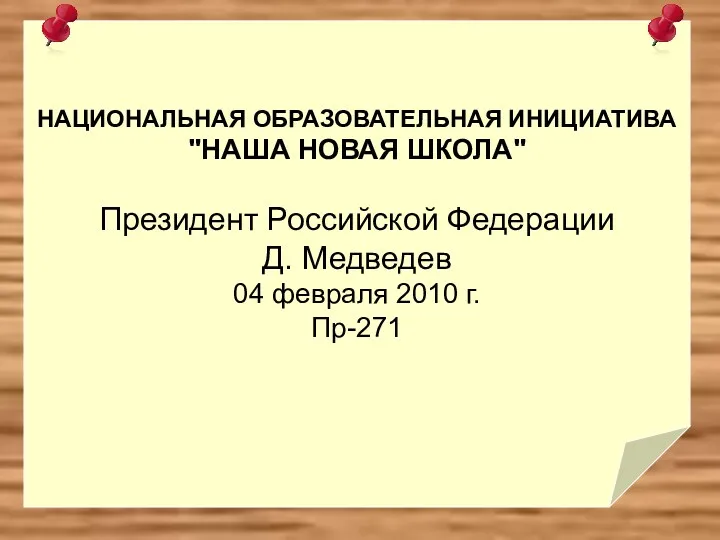 НАЦИОНАЛЬНАЯ ОБРАЗОВАТЕЛЬНАЯ ИНИЦИАТИВА "НАША НОВАЯ ШКОЛА" Президент Российской Федерации Д. Медведев 04 февраля 2010 г. Пр-271