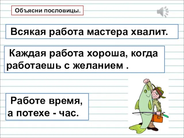 Объясни пословицы. Всякая работа мастера хвалит. Работе время, а потехе