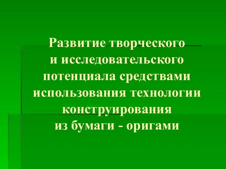 Развитие творческого и исследовательского потенциала средствами использования технологии конструирования из бумаги - оригами