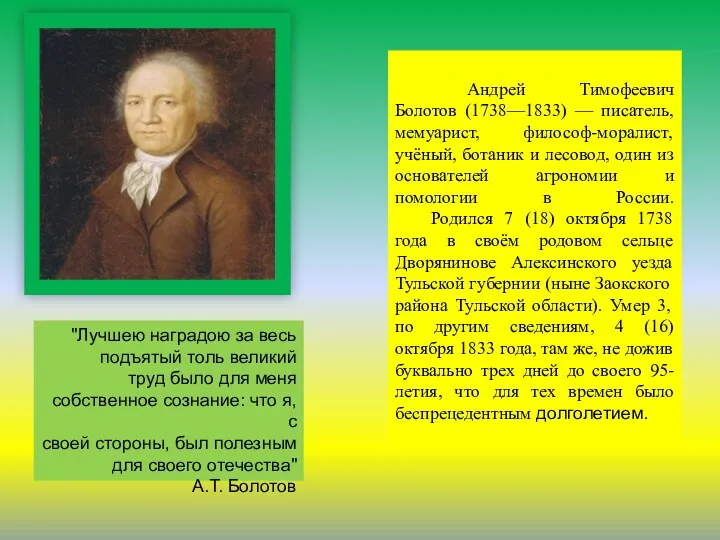 Андрей Тимофеевич Болотов (1738—1833) — писатель, мемуарист, философ-моралист, учёный, ботаник и лесовод, один