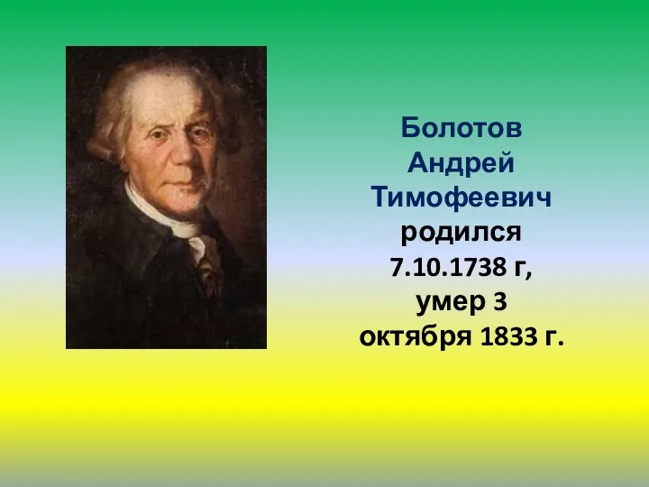 Болотов Андрей Тимофеевич родился 7.10.1738 г, умер 3 октября 1833 г.