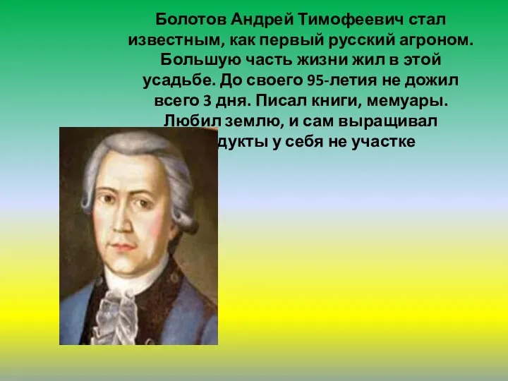Болотов Андрей Тимофеевич стал известным, как первый русский агроном. Большую часть жизни жил