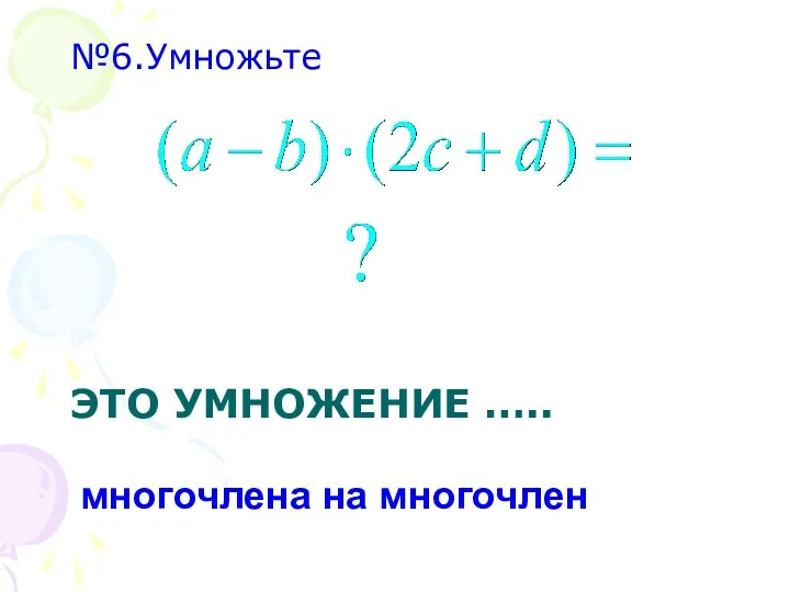 ЭТО УМНОЖЕНИЕ ….. №6.Умножьте многочлена на многочлен