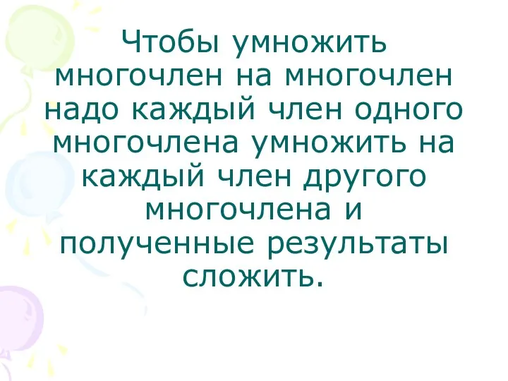 Чтобы умножить многочлен на многочлен надо каждый член одного многочлена