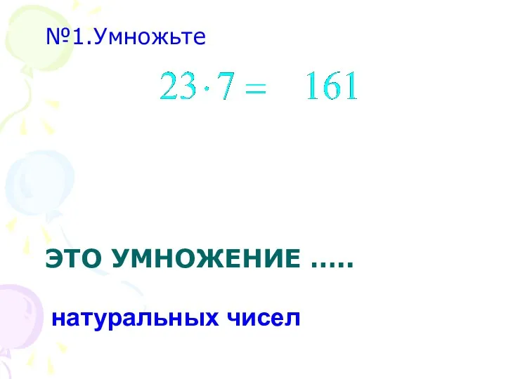 ЭТО УМНОЖЕНИЕ ….. №1.Умножьте натуральных чисел