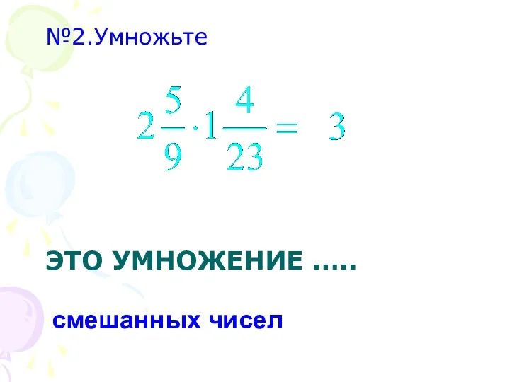 ЭТО УМНОЖЕНИЕ ….. №2.Умножьте смешанных чисел