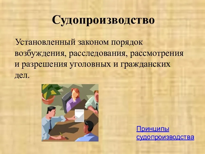 Судопроизводство Установленный законом порядок возбуждения, расследования, рассмотрения и разрешения уголовных и гражданских дел. Принципы судопроизводства