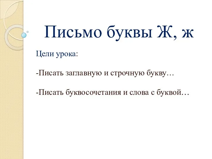 Письмо буквы Ж, ж Цели урока: -Писать заглавную и строчную