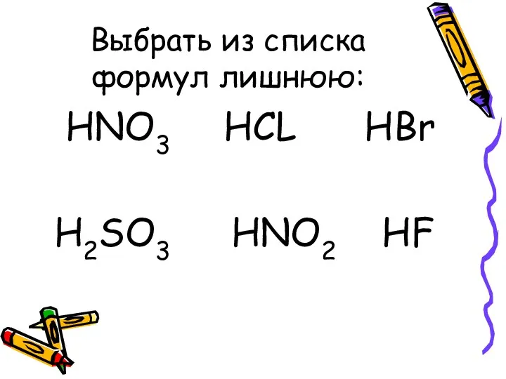 Выбрать из списка формул лишнюю: HNO3 HCL HBr H2SO3 HNO2 HF