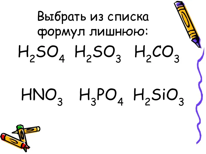 Выбрать из списка формул лишнюю: H2SO4 H2SO3 H2CO3 HNO3 H3PO4 H2SiO3