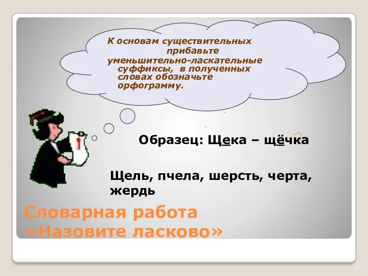 Словарная работа «Назовите ласково» К основам существительных прибавьте уменьшительно-ласкательные суффиксы,