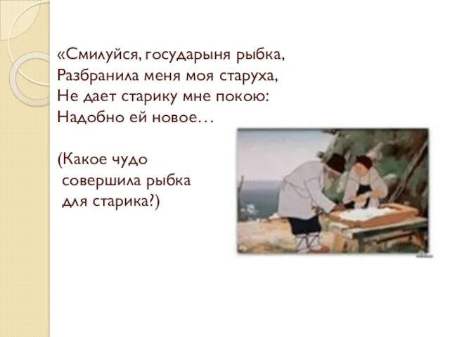 «Смилуйся, государыня рыбка, Разбранила меня моя старуха, Не дает старику