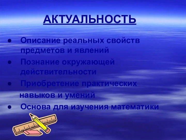 АКТУАЛЬНОСТЬ Описание реальных свойств предметов и явлений Познание окружающей действительности Приобретение практических навыков