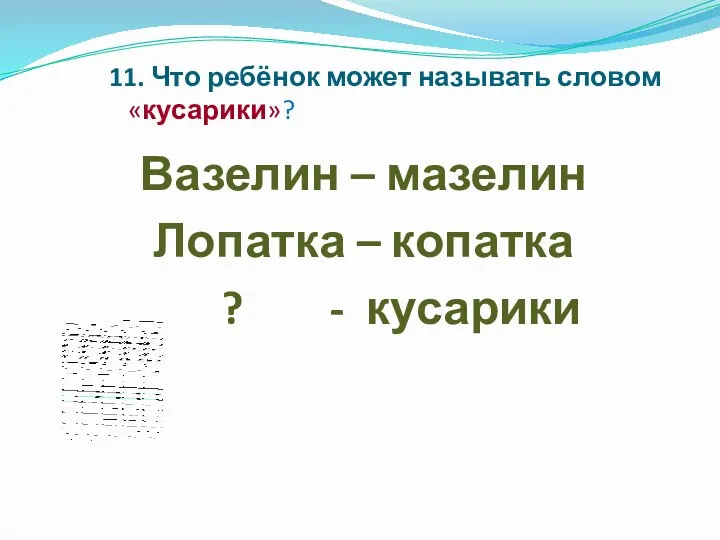 11. Что ребёнок может называть словом «кусарики»? Вазелин – мазелин Лопатка – копатка ? - кусарики