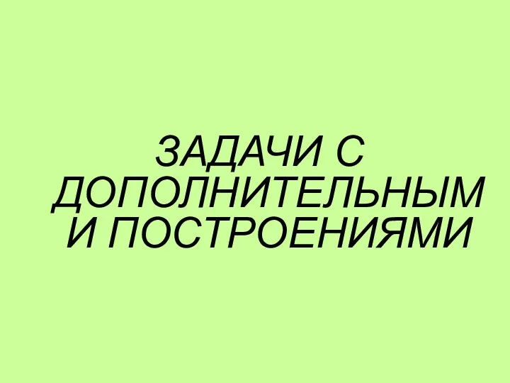 ЗАДАЧИ С ДОПОЛНИТЕЛЬНЫМИ ПОСТРОЕНИЯМИ