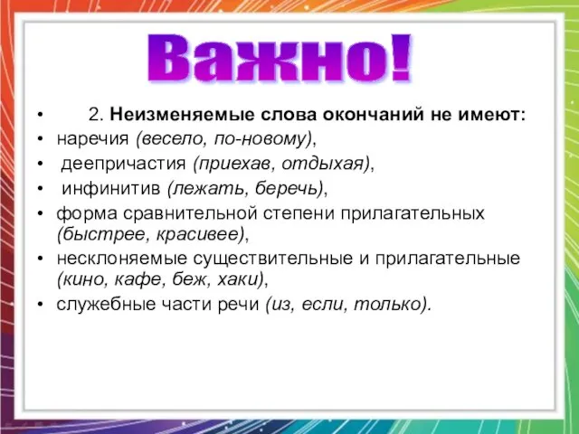 2. Неизменяемые слова окончаний не имеют: наречия (весело, по-новому), деепричастия