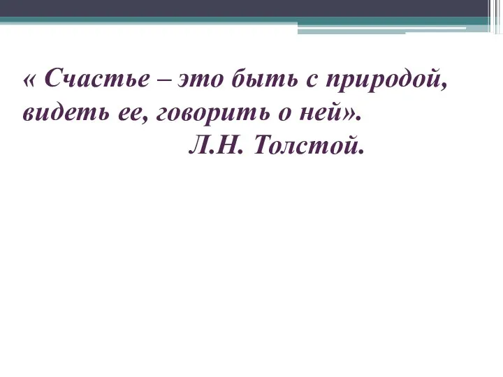 « Счастье – это быть с природой, видеть ее, говорить о ней». Л.Н. Толстой.