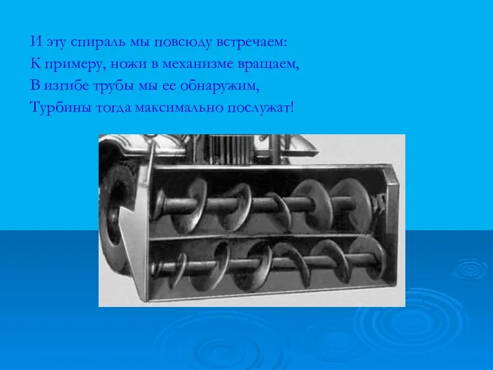 И эту спираль мы повсюду встречаем: К примеру, ножи в механизме вращаем, В