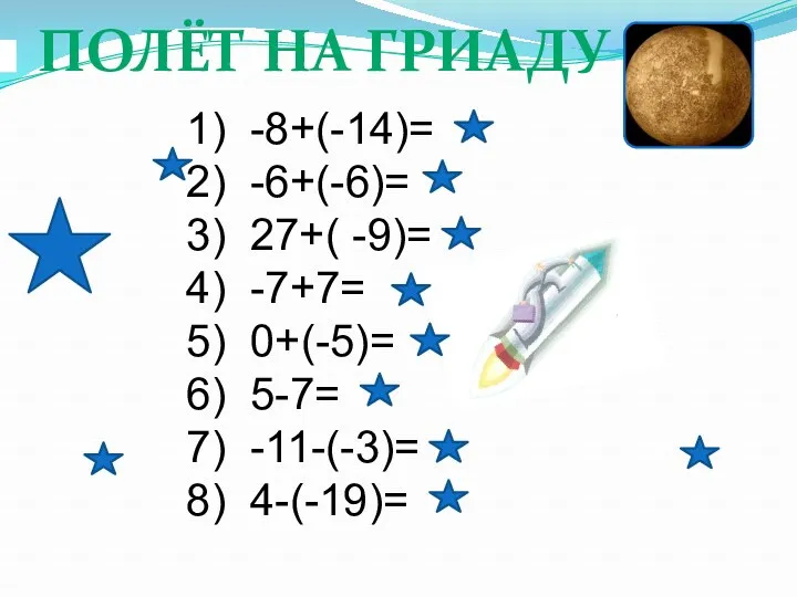 полёт на Гриаду 1) -8+(-14)= 2) -6+(-6)= 3) 27+( -9)= 4) -7+7= 5)