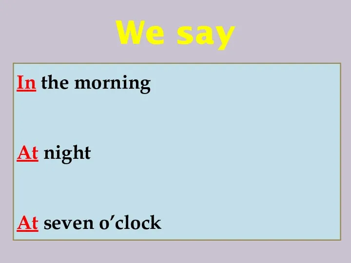 We say In the morning At night At seven o’clock