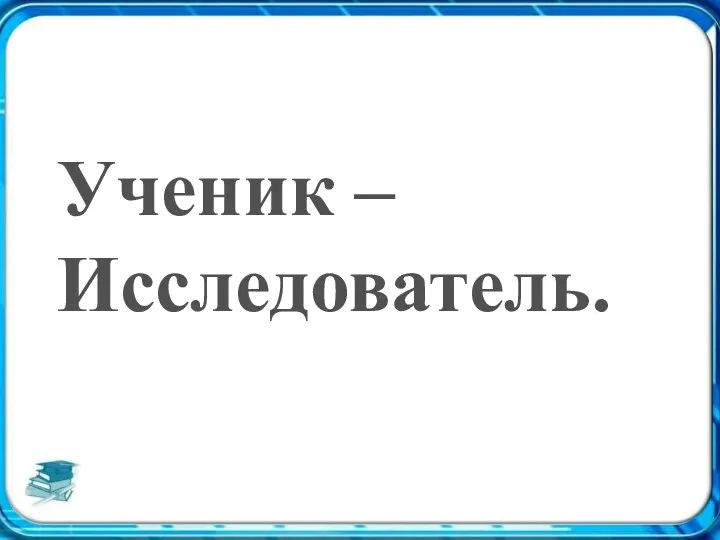 Ученик – Исследователь.