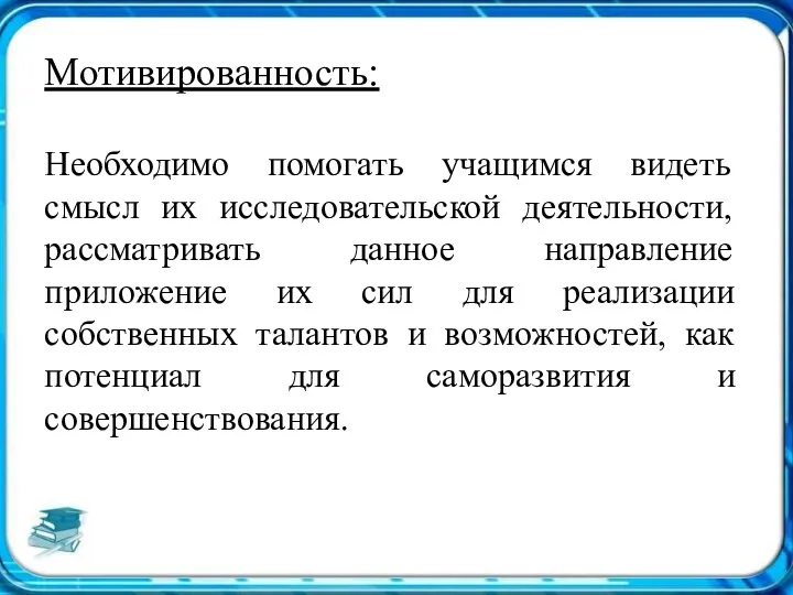 Мотивированность: Необходимо помогать учащимся видеть смысл их исследовательской деятельности, рассматривать