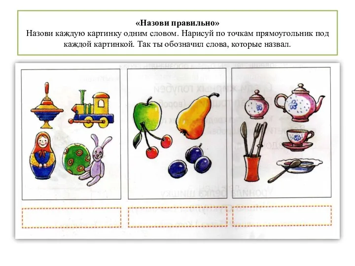 «Назови правильно» Назови каждую картинку одним словом. Нарисуй по точкам прямоугольник под каждой