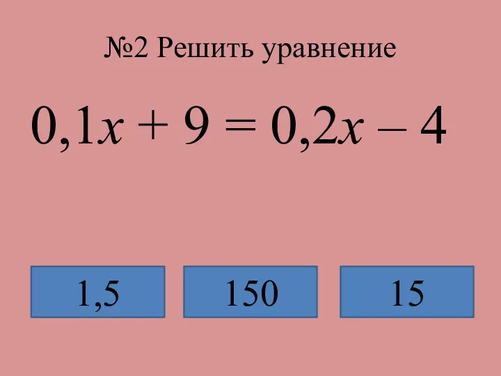 №2 Решить уравнение 0,1х + 9 = 0,2х – 4 1,5 150 15
