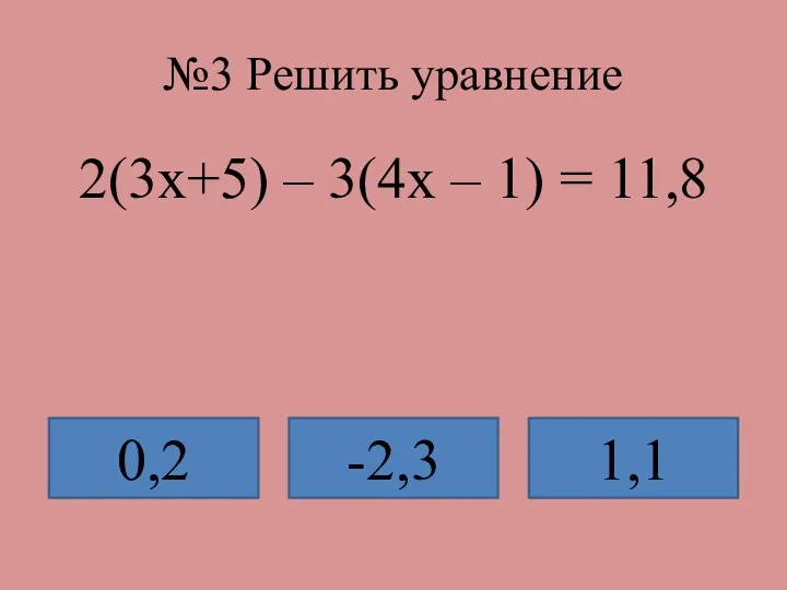 №3 Решить уравнение 2(3х+5) – 3(4х – 1) = 11,8 0,2 -2,3 1,1
