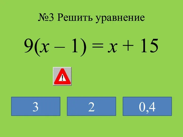 №3 Решить уравнение 9(х – 1) = х + 15 3 2 0,4
