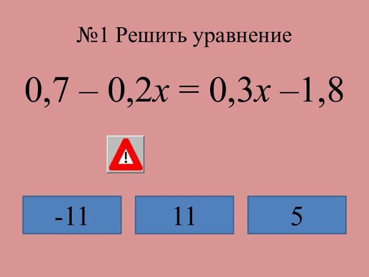 №1 Решить уравнение 0,7 – 0,2x = 0,3x –1,8 -11 11 5