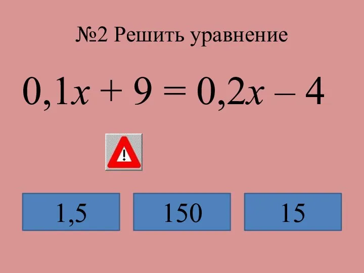 №2 Решить уравнение 0,1х + 9 = 0,2х – 4 1,5 150 15
