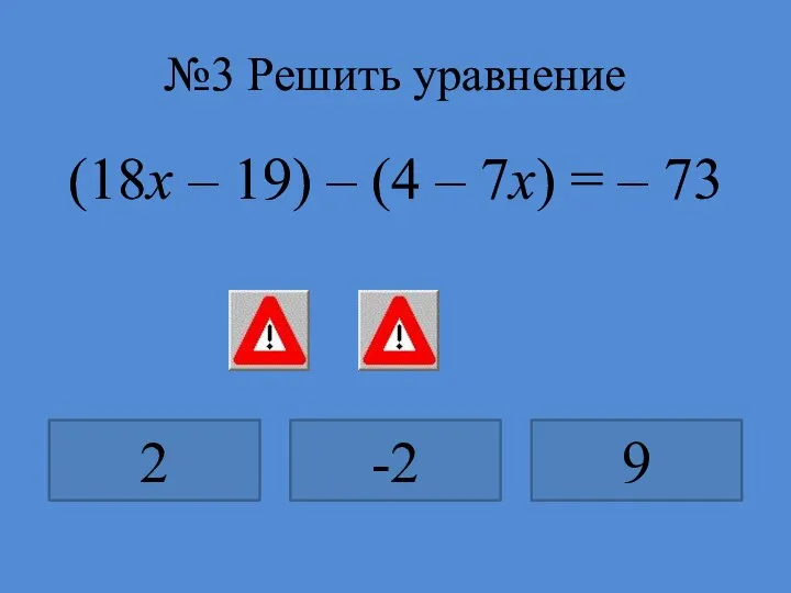 №3 Решить уравнение (18х – 19) – (4 – 7х) = – 73 2 -2 9
