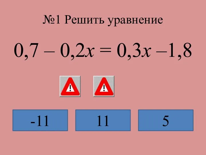 №1 Решить уравнение 0,7 – 0,2x = 0,3x –1,8 -11 11 5