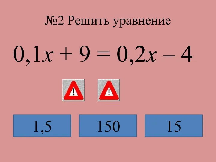 №2 Решить уравнение 0,1х + 9 = 0,2х – 4 1,5 150 15