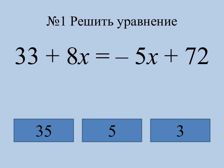 №1 Решить уравнение 33 + 8x = – 5x + 72 35 5 3