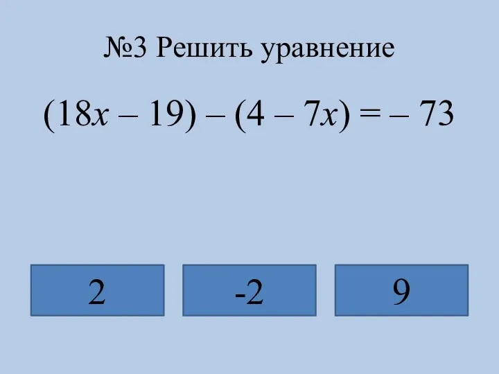 №3 Решить уравнение (18х – 19) – (4 – 7х) = – 73 2 -2 9