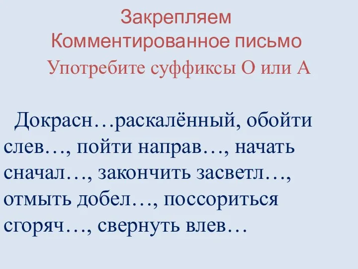 Закрепляем Комментированное письмо Употребите суффиксы О или А Докрасн…раскалённый, обойти