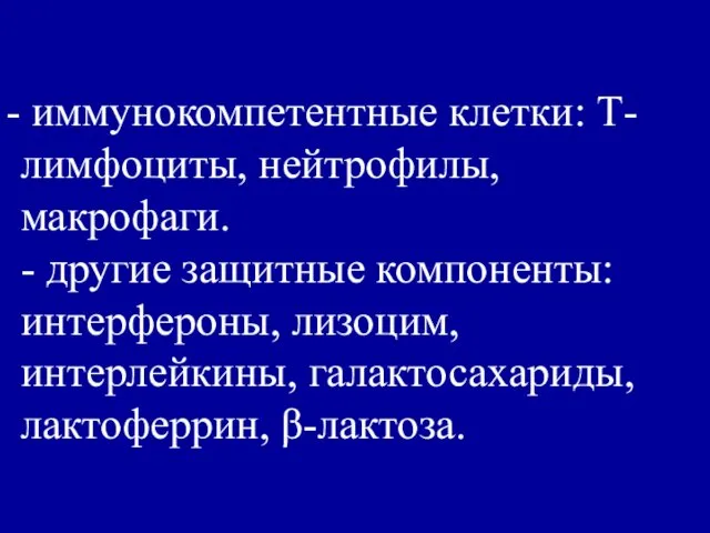 иммунокомпетентные клетки: Т-лимфоциты, нейтрофилы, макрофаги. - другие защитные компоненты: интерфероны, лизоцим, интерлейкины, галактосахариды, лактоферрин, β-лактоза.