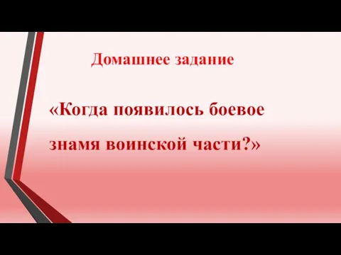 «Когда появилось боевое знамя воинской части?» Домашнее задание