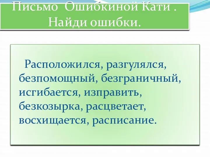 Письмо Ошибкиной Кати . Найди ошибки. Расположился, разгулялся, безпомощный, безграничный, исгибается, изправить, безкозырка, расцветает, восхищается, расписание.