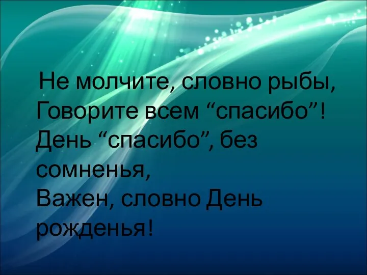 Не молчите, словно рыбы, Говорите всем “спасибо”! День “спасибо”, без сомненья, Важен, словно День рожденья!