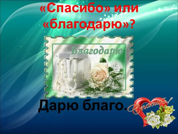 «Спасибо» или «благодарю»? Дарю благо.